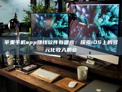 肇州苹果手机app赚钱软件有哪些：探索iOS上的多元化收入机会