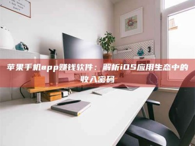 肇州苹果手机app赚钱软件：解析iOS应用生态中的收入密码