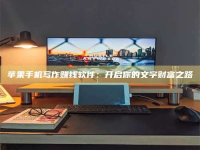 肇州苹果手机写作赚钱软件：开启你的文字财富之路