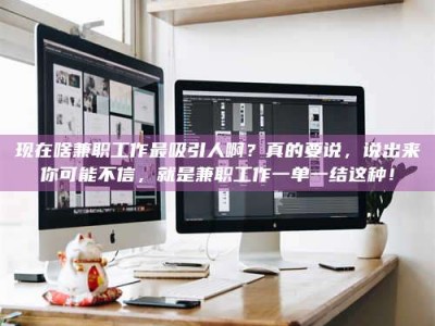 肇州现在啥兼职工作最吸引人啊？真的要说，说出来你可能不信，就是兼职工作一单一结这种！