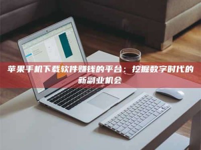 肇州苹果手机下载软件赚钱的平台：挖掘数字时代的新副业机会